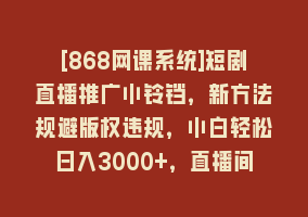 [868网课系统]短剧直播推广小铃铛，新方法规避版权违规，小白轻松日入3000+，直播间搭…868网课-868网课系统868网课系统