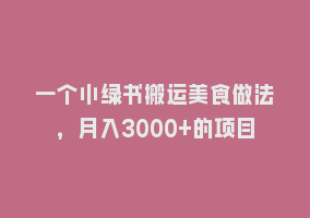 一个小绿书搬运美食做法，月入3000+的项目868网课-868网课系统868网课系统