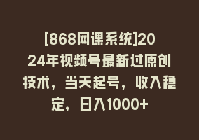 [868网课系统]2024年视频号最新过原创技术，当天起号，收入稳定，日入1000+868网课-868网课系统868网课系统