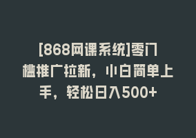 [868网课系统]零门槛推广拉新，小白简单上手，轻松日入500+868网课-868网课系统868网课系统