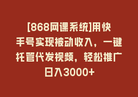 [868网课系统]用快手号实现被动收入，一键托管代发视频，轻松推广日入3000+868网课-868网课系统868网课系统