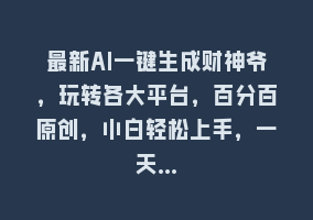 最新AI一键生成财神爷，玩转各大平台，百分百原创，小白轻松上手，一天…868网课-868网课系统868网课系统