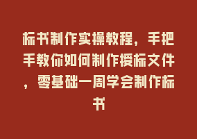 标书制作实操教程，手把手教你如何制作授标文件，零基础一周学会制作标书868网课-868网课系统868网课系统