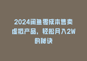 2024闲鱼零成本售卖虚拟产品，轻松月入2W的秘诀868网课-868网课系统868网课系统