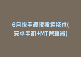 6月快手模板搬运技术(安卓手机+MT管理器)868网课-868网课系统868网课系统