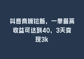 抖音商城拉新，一单最高收益可达到40，3天变现3k868网课-868网课系统868网课系统