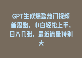 GPT生成爆款热门视频新思路，小白轻松上手，日入几张，最近流量特别大868网课-868网课系统868网课系统