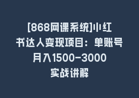 [868网课系统]小红书达人变现项目：单账号月入1500-3000实战讲解868网课-868网课系统868网课系统