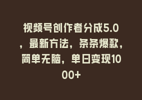 视频号创作者分成5.0，最新方法，条条爆款，简单无脑，单日变现1000+868网课-868网课系统868网课系统