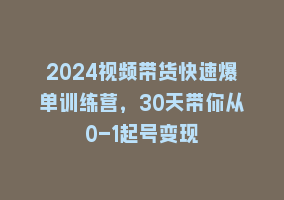 2024视频带货快速爆单训练营，30天带你从0-1起号变现868网课-868网课系统868网课系统