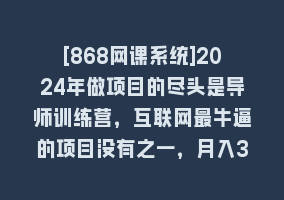 [868网课系统]2024年做项目的尽头是导师训练营，互联网最牛逼的项目没有之一，月入3-5…868网课-868网课系统868网课系统