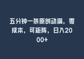 五分钟一条原创动漫，零成本，可矩阵，日入2000+868网课-868网课系统868网课系统