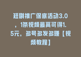 短剧推广保底活动3.0，1条视频最高可得1.5元，多号多发多赚【视频教程】868网课-868网课系统868网课系统