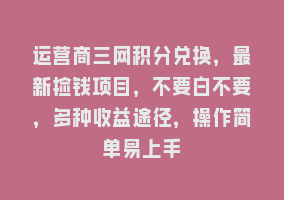 运营商三网积分兑换，最新捡钱项目，不要白不要，多种收益途径，操作简单易上手868网课-868网课系统868网课系统