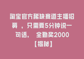 淘宝官方稀缺赛道主播招募 ，只需要5分钟说一句话， 全勤奖2000【揭秘】868网课-868网课系统868网课系统