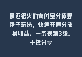 最近很火的支付宝分成野路子玩法，快速开通分成撸收益，一条视频3张，干货分享868网课-868网课系统868网课系统