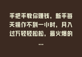 手把手教你赚钱，新手每天操作不到一小时，月入过万轻轻松松，最火爆的…868网课-868网课系统868网课系统