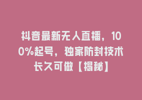 抖音最新无人直播，100%起号，独家防封技术长久可做【揭秘】868网课-868网课系统868网课系统