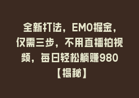 全新打法，EMO掘金，仅需三步，不用直播拍视频，每日轻松躺赚980【揭秘】868网课-868网课系统868网课系统