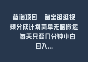 蓝海项目  淘宝逛逛视频分成计划简单无脑搬运  每天只要几分钟小白日入…868网课-868网课系统868网课系统