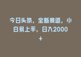 今日头条，全新赛道，小白易上手，日入2000+868网课-868网课系统868网课系统