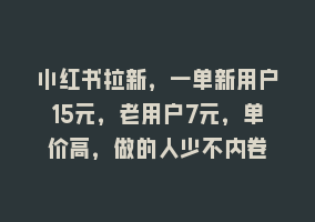 小红书拉新，一单新用户15元，老用户7元，单价高，做的人少不内卷868网课-868网课系统868网课系统