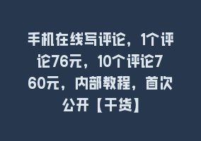 手机在线写评论，1个评论76元，10个评论760元，内部教程，首次公开【干货】868网课-868网课系统868网课系统