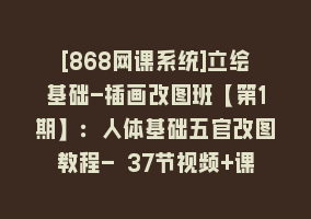 [868网课系统]立绘基础-插画改图班【第1期】：人体基础五官改图教程- 37节视频+课件868网课-868网课系统868网课系统