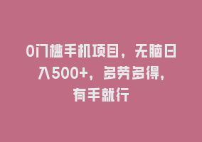 0门槛手机项目，无脑日入500+，多劳多得，有手就行868网课-868网课系统868网课系统