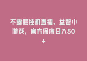 不露脸挂机直播，益智小游戏，官方保底日入50+868网课-868网课系统868网课系统