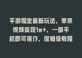 手游掘金最新玩法，单条视频变现1w+，一部手机即可操作，保姆级教程868网课-868网课系统868网课系统