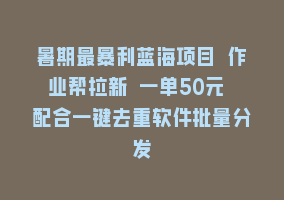 暑期最暴利蓝海项目 作业帮拉新 一单50元 配合一键去重软件批量分发868网课-868网课系统868网课系统