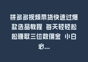 拼多多视频带货快速过爆款选品教程 每天轻轻松松赚取三位数佣金 小白必…868网课-868网课系统868网课系统