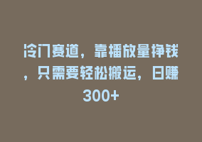 冷门赛道，靠播放量挣钱，只需要轻松搬运，日赚300+868网课-868网课系统868网课系统