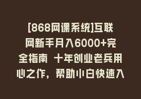 [868网课系统]互联网新手月入6000+完全指南 十年创业老兵用心之作，帮助小白快速入门868网课-868网课系统868网课系统