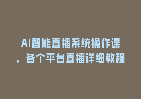 AI智能直播系统操作课，各个平台直播详细教程868网课-868网课系统868网课系统