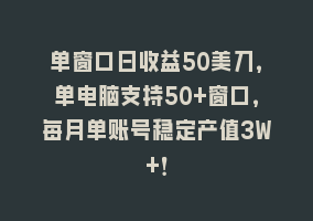 单窗口日收益50美刀，单电脑支持50+窗口，每月单账号稳定产值3W+！868网课-868网课系统868网课系统