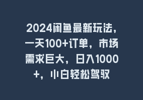 2024闲鱼最新玩法，一天100+订单，市场需求巨大，日入1000+，小白轻松驾驭868网课-868网课系统868网课系统