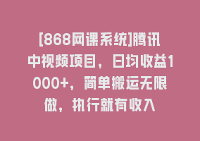 [868网课系统]腾讯中视频项目，日均收益1000+，简单搬运无限做，执行就有收入868网课-868网课系统868网课系统