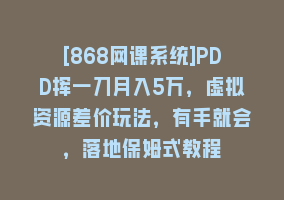 [868网课系统]PDD挥一刀月入5万，虚拟资源差价玩法，有手就会，落地保姆式教程868网课-868网课系统868网课系统