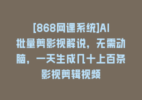 [868网课系统]AI批量剪影视解说，无需动脑，一天生成几十上百条影视剪辑视频868网课-868网课系统868网课系统