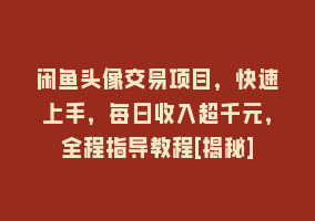 闲鱼头像交易项目，快速上手，每日收入超千元，全程指导教程[揭秘]868网课-868网课系统868网课系统