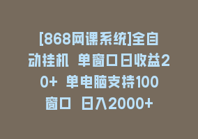 [868网课系统]全自动挂机 单窗口日收益20+ 单电脑支持100窗口 日入2000+868网课-868网课系统868网课系统