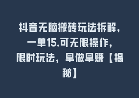 抖音无脑搬砖玩法拆解，一单15.可无限操作，限时玩法，早做早赚【揭秘】868网课-868网课系统868网课系统