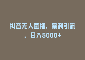 抖音无人直播，暴利引流，日入5000+868网课-868网课系统868网课系统