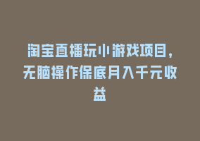 淘宝直播玩小游戏项目，无脑操作保底月入千元收益868网课-868网课系统868网课系统