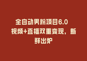 全自动男粉项目6.0 视频+直播双重变现，新鲜出炉868网课-868网课系统868网课系统