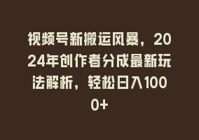 视频号新搬运风暴，2024年创作者分成最新玩法解析，轻松日入1000+868网课-868网课系统868网课系统