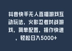 抖音快手无人直播游戏互动玩法，火影忍者对战游戏，简单配置，操作快速，轻松日入5000+868网课-868网课系统868网课系统