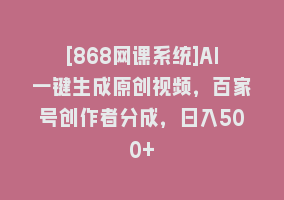 [868网课系统]AI一键生成原创视频，百家号创作者分成，日入500+868网课-868网课系统868网课系统